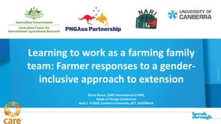 (CRCOS)#00212K
Learning to work as a farming family
team: Farmer responses to a gender-
inclusive approach to extension
Gloria Nema, CARE International in PNG,
Seeds of Change Conference
April 1 -4 2019, Canberra University, ACT, AUSTRALIA
 