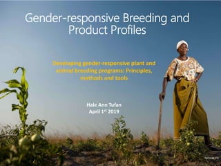 Agricaag.org
Gender-responsive Breeding and
Product Profiles
Developing gender-responsive plant and
animal breeding programs: Principles,
methods and tools
Hale Ann Tufan
April 1st 2019
 