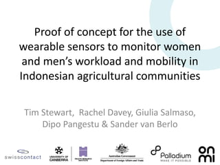 Proof of concept for the use of
wearable sensors to monitor women
and men’s workload and mobility in
Indonesian agricultural communities
Tim Stewart, Rachel Davey, Giulia Salmaso,
Dipo Pangestu & Sander van Berlo
 
