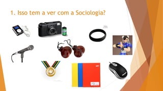 1. Isso tem a ver com a Sociologia?
 