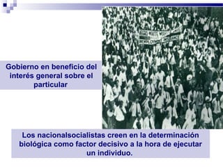 Gobierno en beneficio del
 interés general sobre el
        particular




    Los nacionalsocialistas creen en la determinación
   biológica como factor decisivo a la hora de ejecutar
                     un individuo.
 