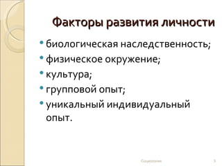 Факторы развития личности
 биологическая наследственность;
 физическое окружение;
 культура;
 групповой опыт;
 уникальный индивидуальный
 опыт.


                    Социология      3
 