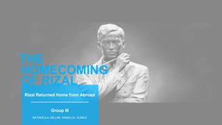 HOMECOMING
Rizal Returned Home from Abroad
________________________
Group III
BATIANCILA, MILLAN, SAMALCA, SUMILE
THE
OF RIZAL
 