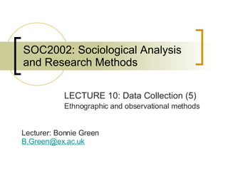 SOC2002: Sociological Analysis and Research Methods ,[object Object],[object Object],Lecturer: Bonnie Green [email_address]   