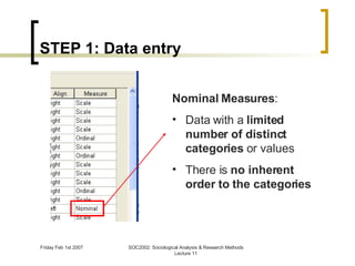 STEP 1: Data entry Nominal Measures : Data with a  limited number of distinct categories  or values  There is  no inherent order to the categories 