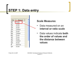 STEP 1: Data entry Scale Measures : Data measured on an  interval or ratio scale Data values indicate  both the order of values and the distance between values 