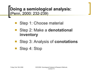 Doing a semiological analysis: (Penn, 2000: 232-239) Step 1: Choose material Step 2: Make a  denotational inventory Step 3: Analysis of  conotations Step 4: Stop 