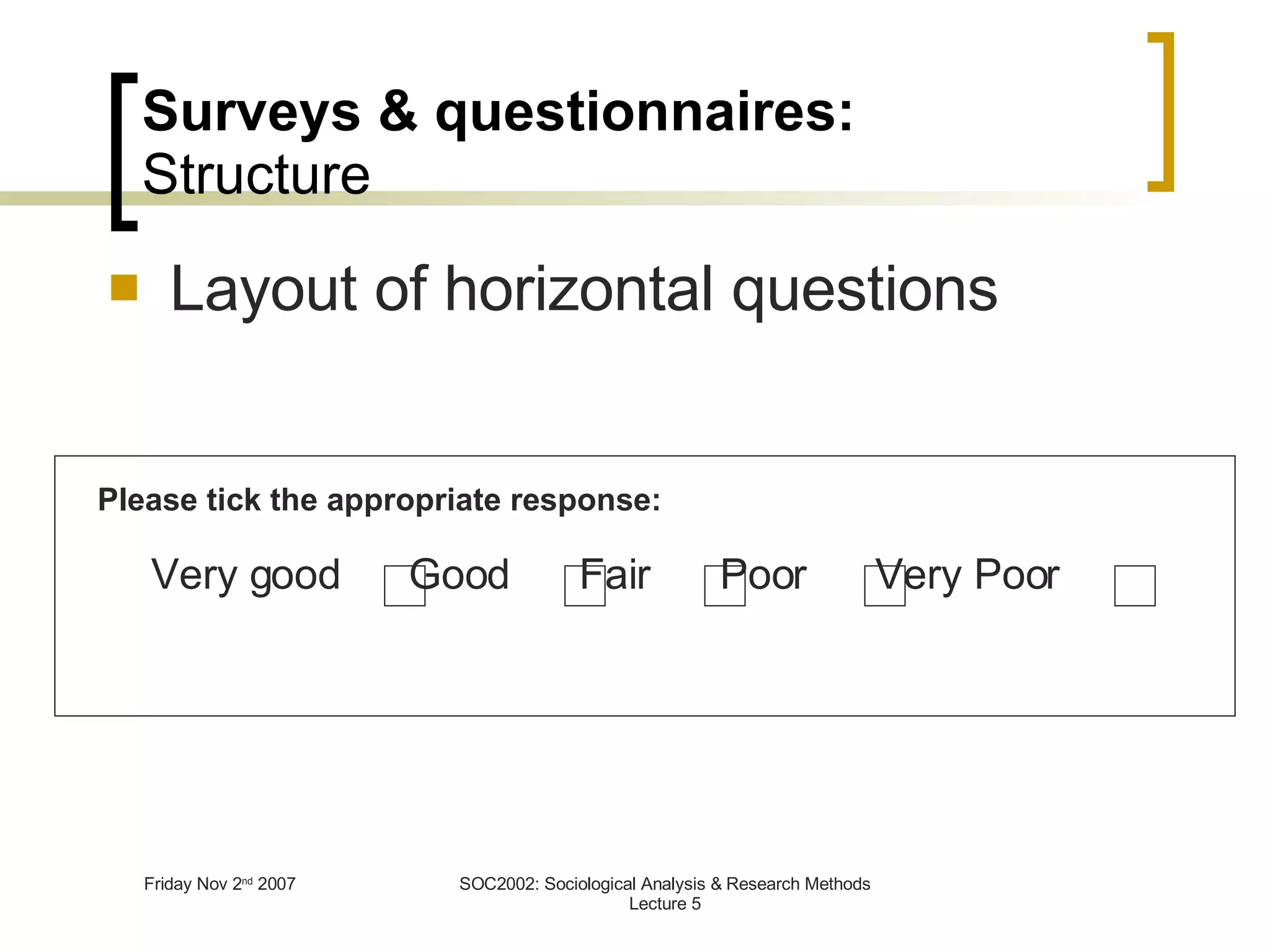 Layout of horizontal questions Very good  Good  Fair  Poor  Very Poor  Surveys & questionnaires: Structure Please tick the appropriate response: 