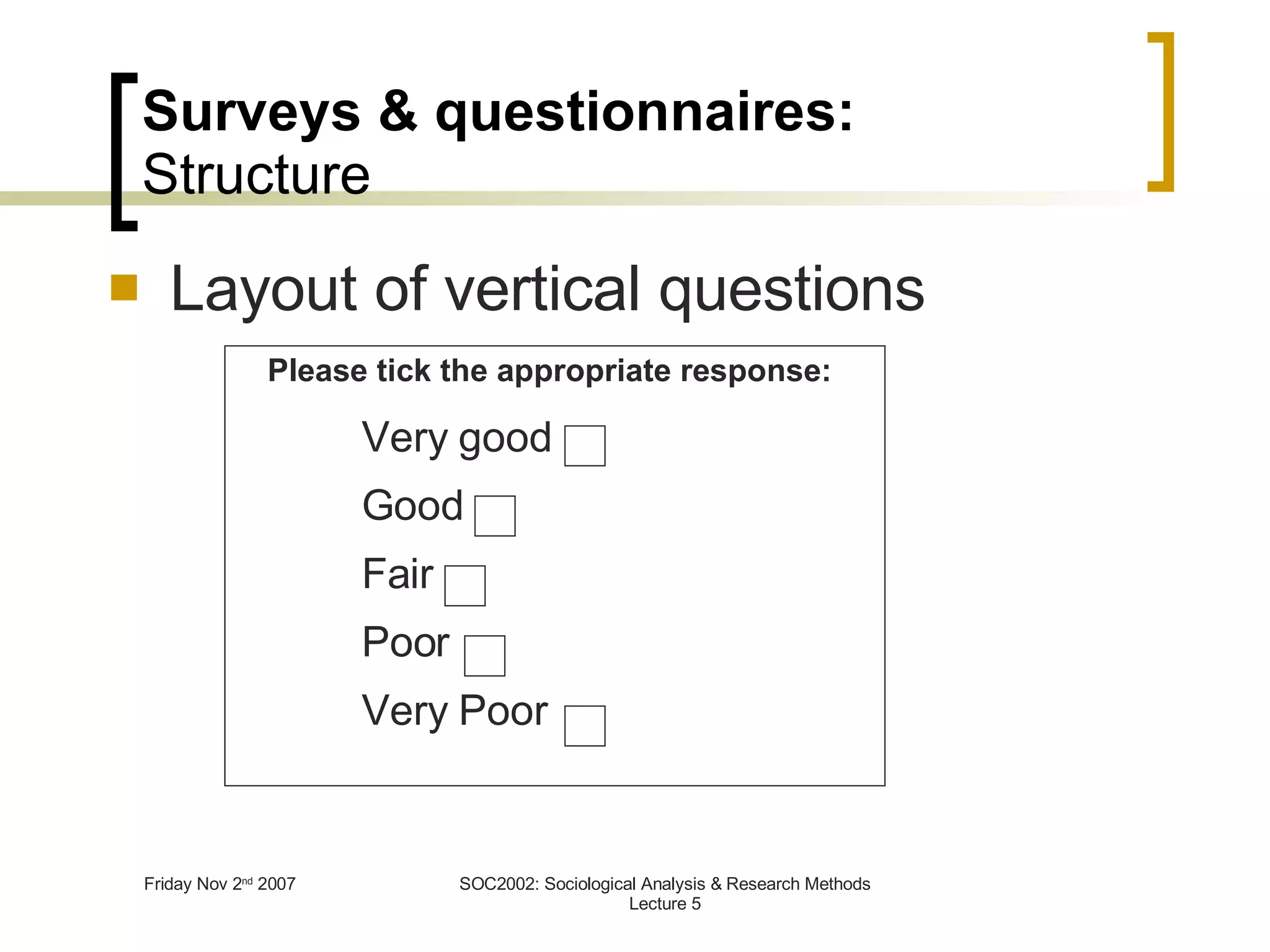 Surveys & questionnaires: Structure Layout of vertical questions Very good Good Fair Poor Very Poor Please tick the appropriate response: 