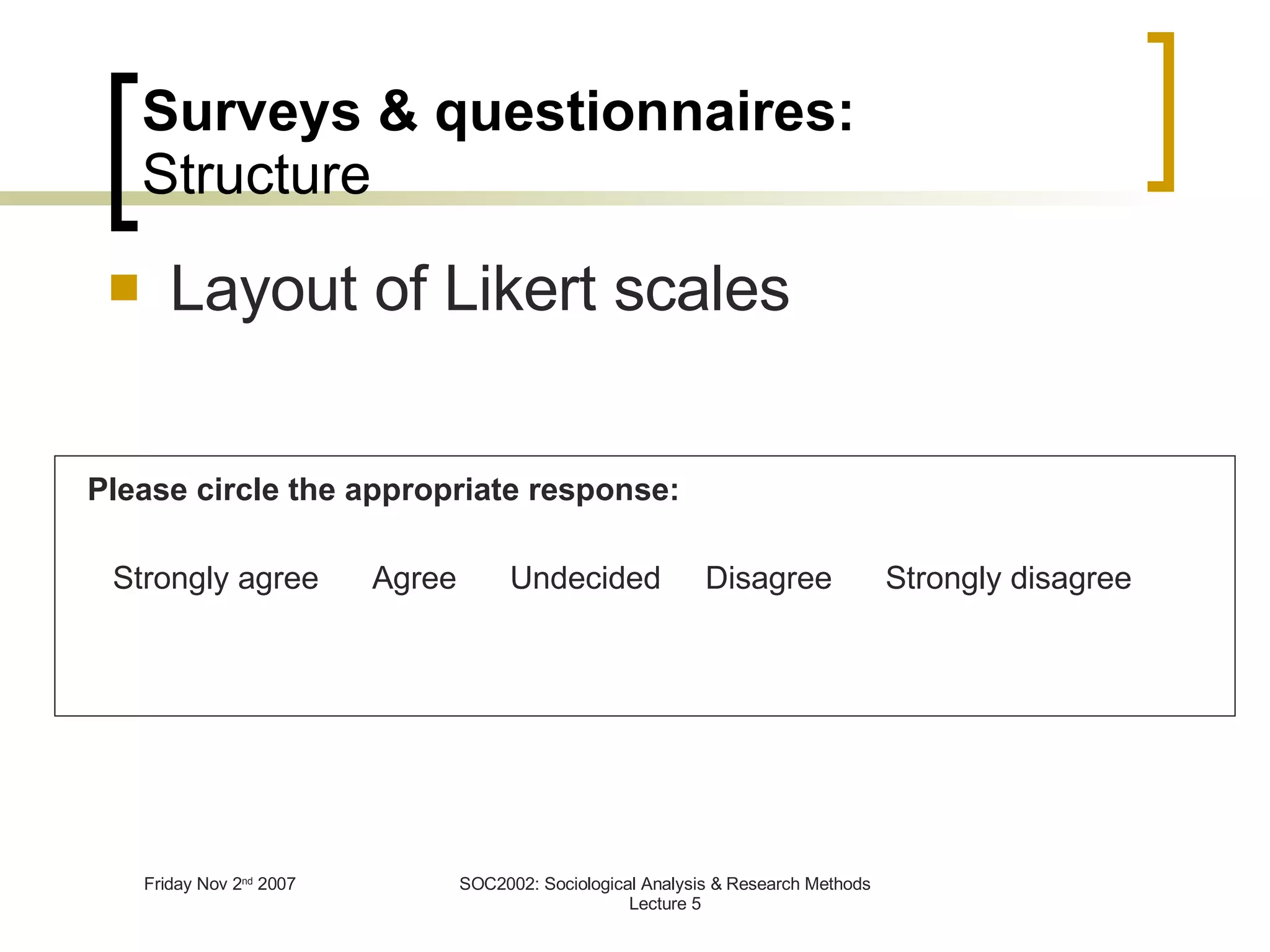 Layout of Likert scales Strongly agree  Agree  Undecided  Disagree  Strongly disagree   Surveys & questionnaires: Structure Please circle the appropriate response: 
