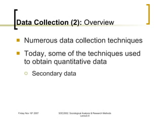 Data Collection (2):  Overview Numerous data collection techniques Today, some of the techniques used to obtain quantitative data Secondary data 