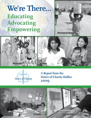 We’re There...
Educating
Advocating
Empowering                   Dominican Republic




 Bermuda            Peru



                A Report from the
                Sisters of Charity-Halifax
                2009




           Canada                 United States
 
