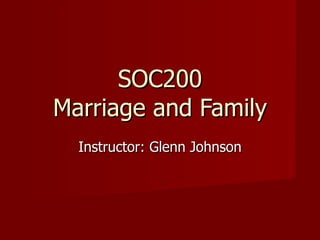 SOC200 Marriage and Family Instructor: Glenn Johnson 