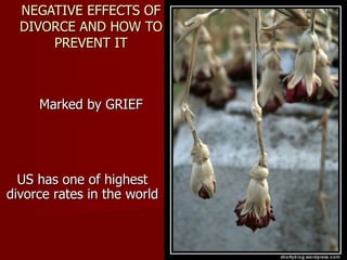 NEGATIVE EFFECTS OF DIVORCE AND HOW TO PREVENT IT Marked by GRIEF US has one of highest divorce rates in the world 