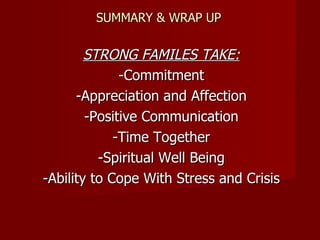 SUMMARY & WRAP UP STRONG FAMILES TAKE: -Commitment -Appreciation and Affection -Positive Communication -Time Together -Spiritual Well Being -Ability to Cope With Stress and Crisis 
