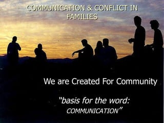 COMMUNICATION & CONFLICT IN FAMILIES We are Created For Community “ basis for the word:  COMMUNICATION ” 