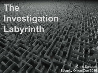 The
Investigation
Labyrinth
Chris Sanders
Security Onion Con 2016
 