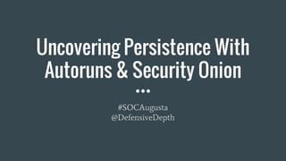 Uncovering Persistence With
Autoruns & Security Onion
#SOCAugusta
@DefensiveDepth
 