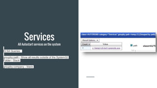 Services
All Autostart services on the system
ELSA Queries:
groupby:path - Show all results outside of the System32
Folder...