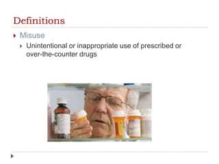 Definitions
 Misuse
 Unintentional or inappropriate use of prescribed or
over-the-counter drugs
 