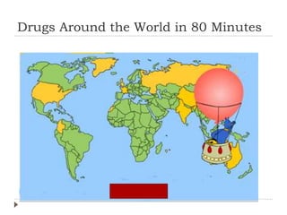Drugs Around the World in 80 Minutes
 