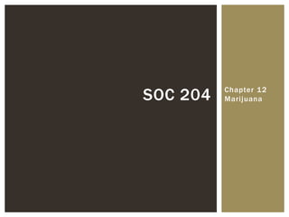 Chapter 12
MarijuanaSOC 204
 