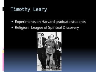 Timothy Leary 
 Experiments on Harvard graduate students 
 Religion: League of Spiritual Discovery 
 