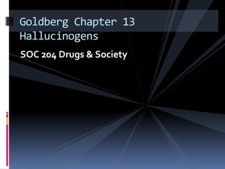 SOC 204 Drugs & Society
Goldberg Chapter 13
Hallucinogens
 