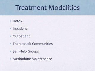 Treatment Modalities
• Detox
• Inpatient
• Outpatient
• Therapeutic Communities
• Self-Help Groups
• Methadone Maintenance
 
