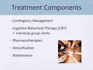Treatment Components
• Contingency Management
• Cognitive Behavioral Therapy (CBT)
• Individual, group, family
• Pharmacotherapies
• Detoxification
• Maintenance
 