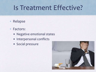 Is Treatment Effective?
• Relapse
• Factors:
• Negative emotional states
• Interpersonal conflicts
• Social pressure
 