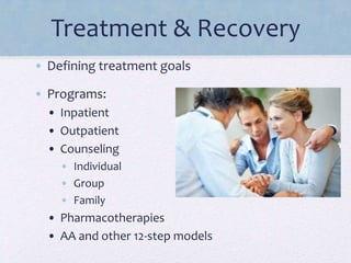 Treatment & Recovery
• Defining treatment goals
• Programs:
• Inpatient
• Outpatient
• Counseling
• Individual
• Group
• Family
• Pharmacotherapies
• AA and other 12-step models
 