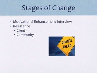 Stages of Change
• Motivational Enhancement Interview
• Resistance
• Client
• Community
 