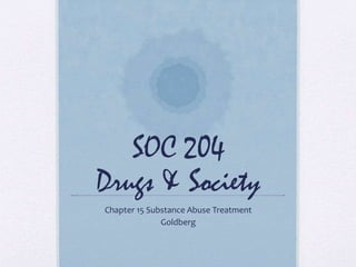 SOC 204
Drugs & Society
Chapter 15 Substance Abuse Treatment
Goldberg
 