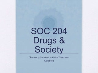 SOC 204
Drugs &
Society
Chapter 15 Substance Abuse Treatment
Goldberg
 