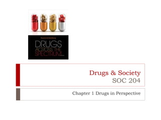 Drugs & Society
SOC 204
Chapter 1 Drugs in Perspective
 
