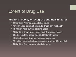 Extent of Drug Use 
National Survey on Drug Use and Health (2010) 
 22.6 million Americans used illicit drugs 
 7 milli...