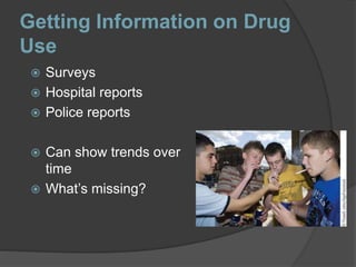 Getting Information on Drug
Use
 Surveys
 Hospital reports
 Police reports
 Can show trends over
time
 What’s missing?
 