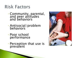◦ Community, parental,
and peer attitudes
and behaviors
◦ Antisocial/problem
behaviors
◦ Poor school
performance
◦ Perception that use is
prevalent
 