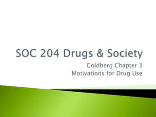 Goldberg Chapter 3
Motivations for Drug Use
 