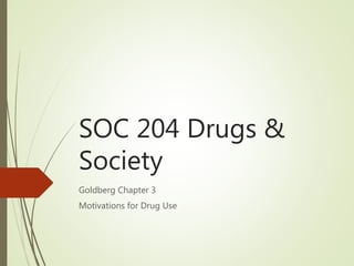SOC 204 Drugs &
Society
Goldberg Chapter 3
Motivations for Drug Use
 
