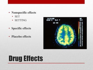 Drug Effects
• Nonspecific effects
• SET
• SETTING
• Specific effects
• Placebo effects
 