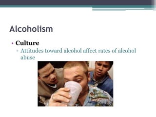 Alcoholism
• Culture
▫ Attitudes toward alcohol affect rates of alcohol
abuse
 
