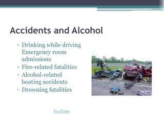 Accidents and Alcohol
▫ Drinking while driving
Emergency room
admissions
▫ Fire-related fatalities
▫ Alcohol-related
boating accidents
▫ Drowning fatalities
YouTube
 