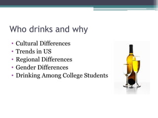 Who drinks and why
• Cultural Differences
• Trends in US
• Regional Differences
• Gender Differences
• Drinking Among College Students
 
