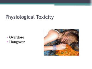 Physiological Toxicity
• Overdose
• Hangover
 
