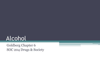 Alcohol
Goldberg Chapter 6
SOC 204 Drugs & Society
 