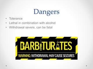 Dangers
• Tolerance
• Lethal in combination with alcohol
• Withdrawal severe, can be fatal
 