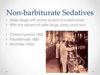 Non-barbiturate Sedatives
• Older drugs with similar actions to barbiturates
• With the advent of safer drugs, rarely used now
• Chloral hydrate 1832
• Paraldehyde 1882
• Bromides 1960s
 