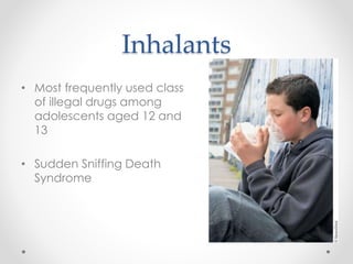 Inhalants
• Most frequently used class
of illegal drugs among
adolescents aged 12 and
13
• Sudden Sniffing Death
Syndrome
 
